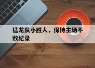 满冠APP-猛龙队小胜人，保持主场不败纪录(猛龙队小胜人,保持主场不败纪录是哪一集)