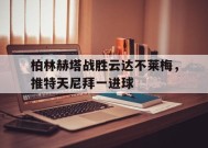 manguan-包含柏林赫塔战胜云达不莱梅，推特天尼拜一进球的词条